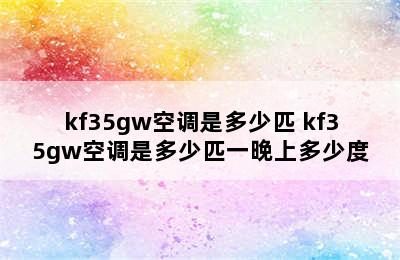 kf35gw空调是多少匹 kf35gw空调是多少匹一晚上多少度